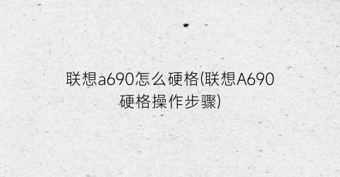 “联想a690怎么硬格(联想A690硬格操作步骤)