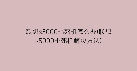 联想s5000-h死机怎么办(联想s5000-h死机解决方法)