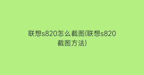 联想s820怎么截图(联想s820截图方法)