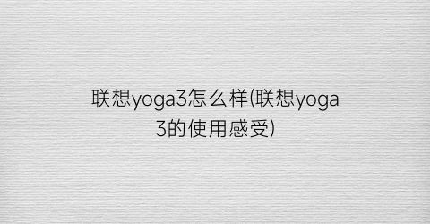 联想yoga3怎么样(联想yoga3的使用感受)