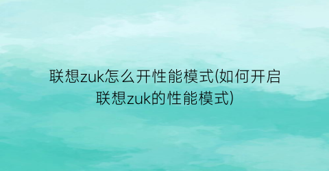 联想zuk怎么开性能模式(如何开启联想zuk的性能模式)