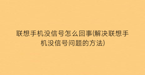 联想手机没信号怎么回事(解决联想手机没信号问题的方法)