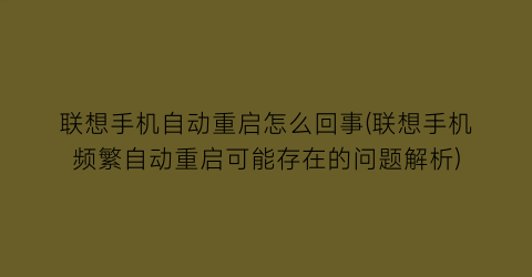 联想手机自动重启怎么回事(联想手机频繁自动重启可能存在的问题解析)