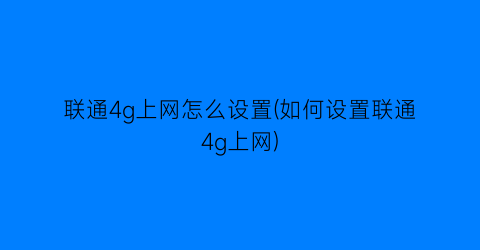 “联通4g上网怎么设置(如何设置联通4g上网)