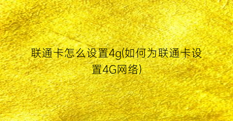 “联通卡怎么设置4g(如何为联通卡设置4G网络)