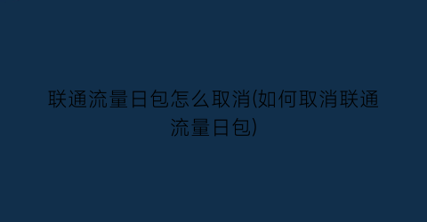 联通流量日包怎么取消(如何取消联通流量日包)