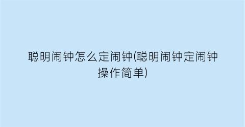 “聪明闹钟怎么定闹钟(聪明闹钟定闹钟操作简单)