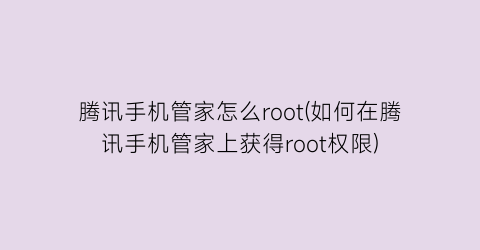 “腾讯手机管家怎么root(如何在腾讯手机管家上获得root权限)