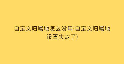 “自定义归属地怎么没用(自定义归属地设置失效了)