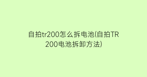 自拍tr200怎么拆电池(自拍TR200电池拆卸方法)