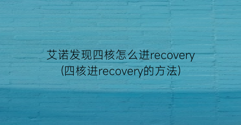 艾诺发现四核怎么进recovery(四核进recovery的方法)