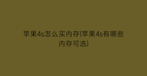 “苹果4s怎么买内存(苹果4s有哪些内存可选)