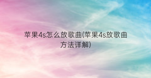 苹果4s怎么放歌曲(苹果4s放歌曲方法详解)