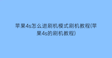 “苹果4s怎么进刷机模式刷机教程(苹果4s的刷机教程)