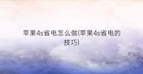 “苹果4s省电怎么做(苹果4s省电的技巧)
