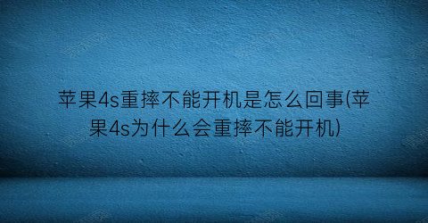 “苹果4s重摔不能开机是怎么回事(苹果4s为什么会重摔不能开机)