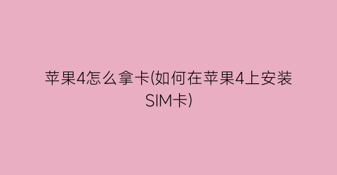 “苹果4怎么拿卡(如何在苹果4上安装SIM卡)