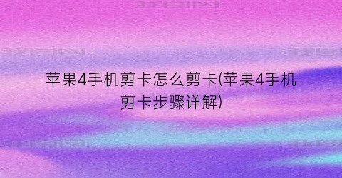 “苹果4手机剪卡怎么剪卡(苹果4手机剪卡步骤详解)