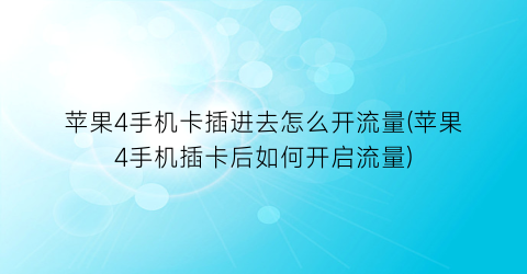 “苹果4手机卡插进去怎么开流量(苹果4手机插卡后如何开启流量)