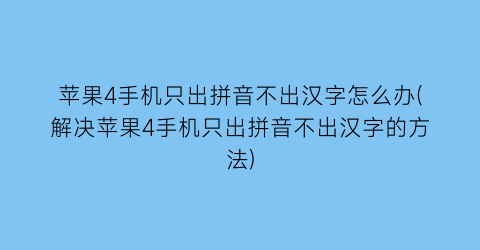 苹果4手机只出拼音不出汉字怎么办(解决苹果4手机只出拼音不出汉字的方法)