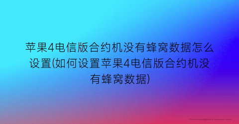 苹果4电信版合约机没有蜂窝数据怎么设置(如何设置苹果4电信版合约机没有蜂窝数据)