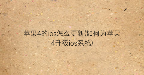 苹果4的ios怎么更新(如何为苹果4升级ios系统)