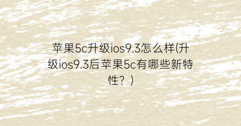 苹果5c升级ios9.3怎么样(升级ios9.3后苹果5c有哪些新特性？)