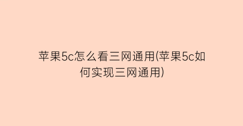 苹果5c怎么看三网通用(苹果5c如何实现三网通用)