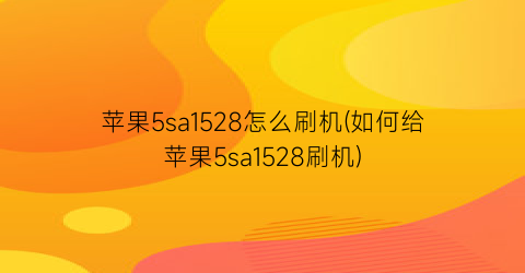 苹果5sa1528怎么刷机(如何给苹果5sa1528刷机)