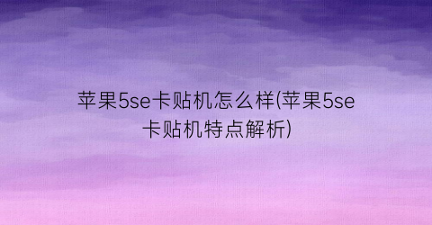 “苹果5se卡贴机怎么样(苹果5se卡贴机特点解析)