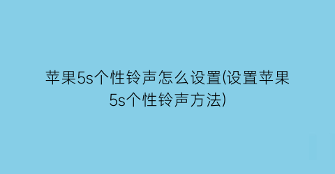 苹果5s个性铃声怎么设置(设置苹果5s个性铃声方法)