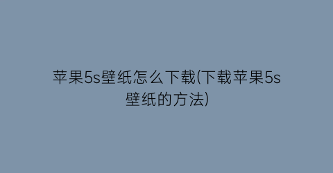 “苹果5s壁纸怎么下载(下载苹果5s壁纸的方法)