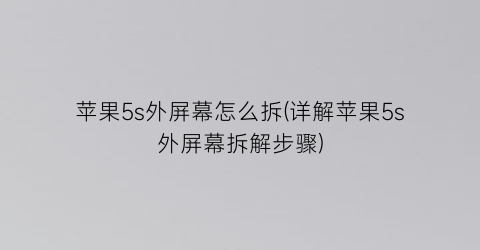 “苹果5s外屏幕怎么拆(详解苹果5s外屏幕拆解步骤)