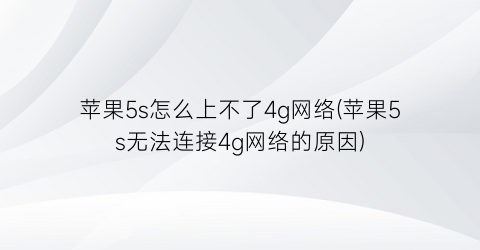 苹果5s怎么上不了4g网络(苹果5s无法连接4g网络的原因)