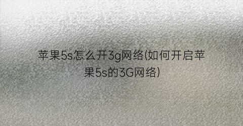 苹果5s怎么开3g网络(如何开启苹果5s的3G网络)