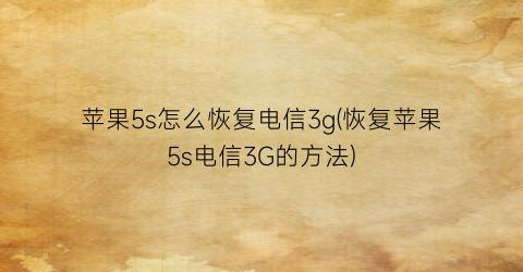 “苹果5s怎么恢复电信3g(恢复苹果5s电信3G的方法)