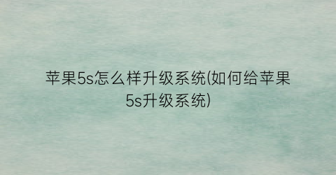 苹果5s怎么样升级系统(如何给苹果5s升级系统)