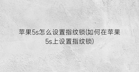 苹果5s怎么设置指纹锁(如何在苹果5s上设置指纹锁)