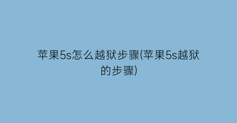 苹果5s怎么越狱步骤(苹果5s越狱的步骤)