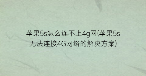 苹果5s怎么连不上4g网(苹果5s无法连接4G网络的解决方案)