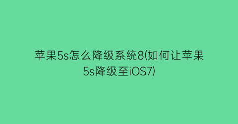 苹果5s怎么降级系统8(如何让苹果5s降级至iOS7)