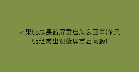 “苹果5s总是蓝屏重启怎么回事(苹果5s经常出现蓝屏重启问题)