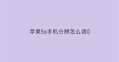 苹果5s手机分辨怎么调()