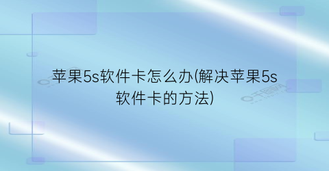“苹果5s软件卡怎么办(解决苹果5s软件卡的方法)