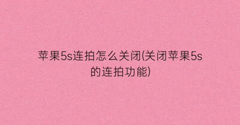 “苹果5s连拍怎么关闭(关闭苹果5s的连拍功能)