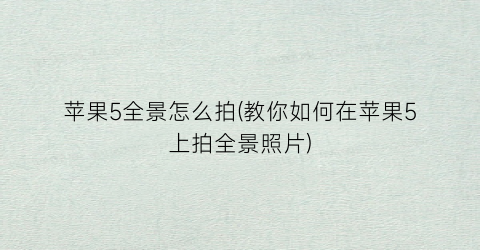 “苹果5全景怎么拍(教你如何在苹果5上拍全景照片)