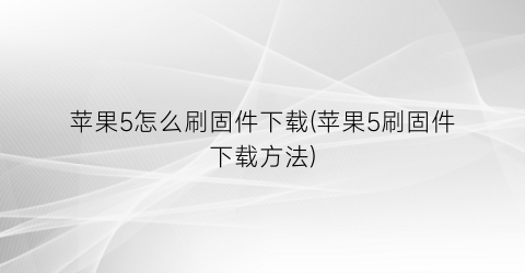 苹果5怎么刷固件下载(苹果5刷固件下载方法)