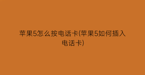 苹果5怎么按电话卡(苹果5如何插入电话卡)