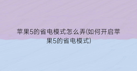 苹果5的省电模式怎么弄(如何开启苹果5的省电模式)