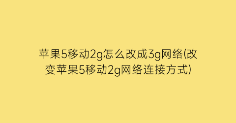 “苹果5移动2g怎么改成3g网络(改变苹果5移动2g网络连接方式)